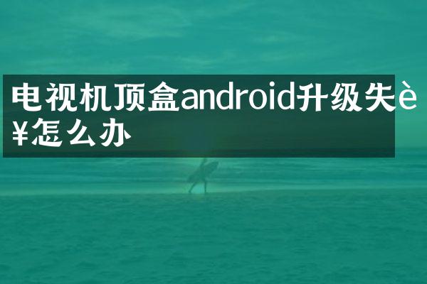 电视机顶盒android升级失败怎么办