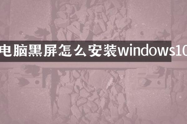 电脑黑屏怎么安装windows10