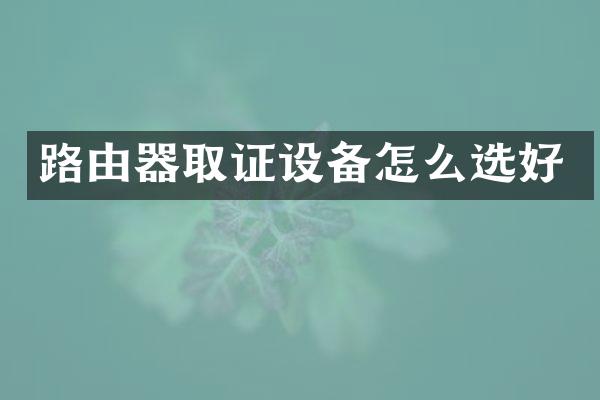 路由器取证设备怎么选好