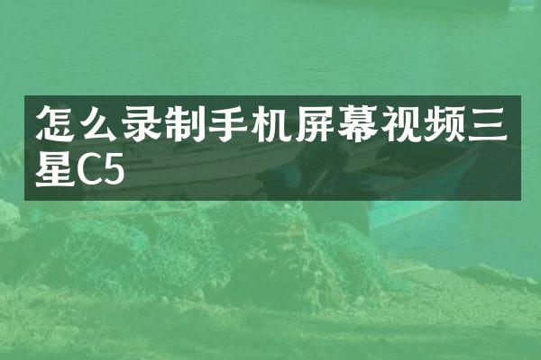 怎么录制手机屏幕视频三星C5