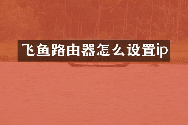 飞鱼路由器怎么设置ip