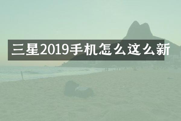 三星2019手机怎么这么新