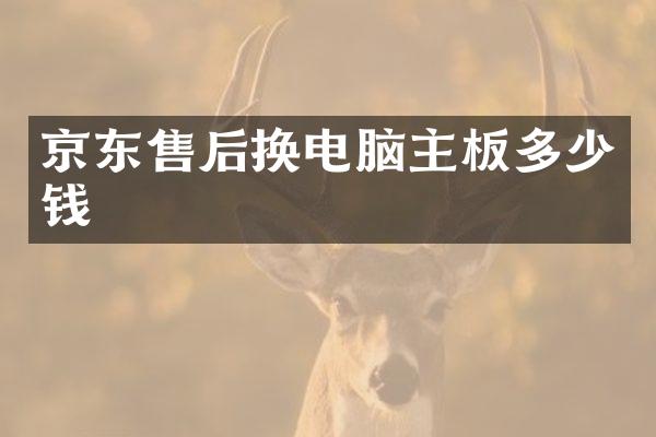 京东售后换电脑主板多少钱