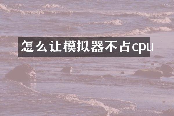 怎么让模拟器不占cpu