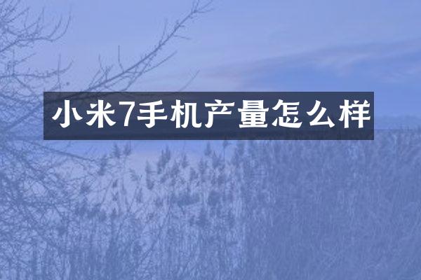 小米7手机产量怎么样