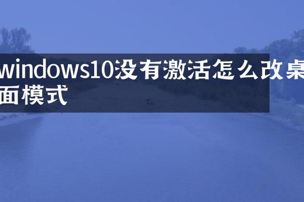 windows10没有激活怎么改桌面模式