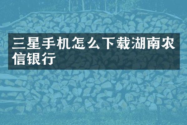三星手机怎么下载湖南农信银行