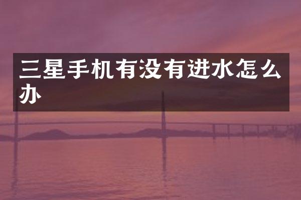 三星手机有没有进水怎么办