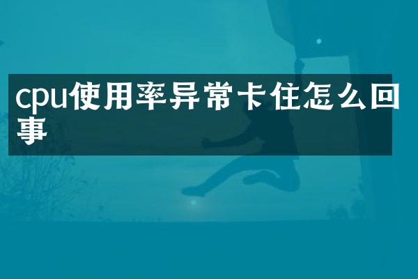 cpu使用率异常卡住怎么回事