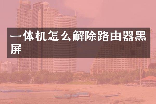 一体机怎么解除路由器黑屏