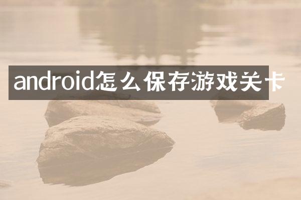 android怎么保存游戏关卡