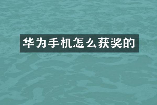 华为手机怎么获奖的