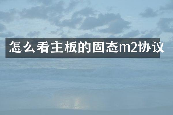 怎么看主板的固态m2协议