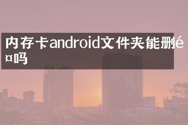 内存卡android文件夹能删除吗