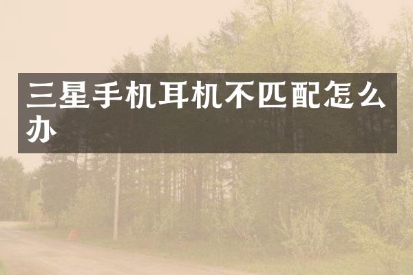 三星手机耳机不匹配怎么办