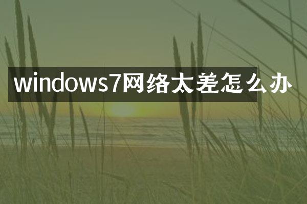 windows7网络太差怎么办