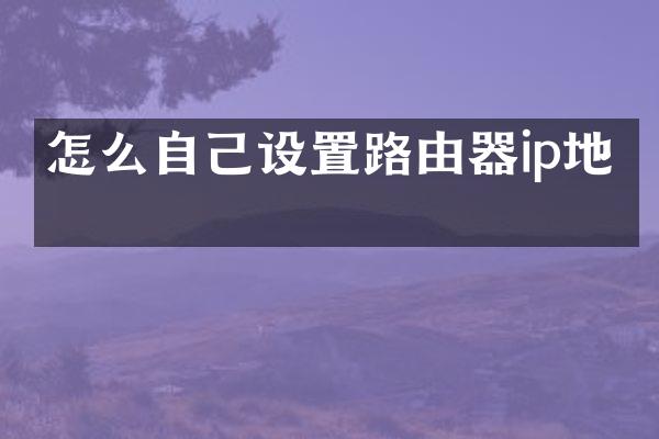 怎么自己设置路由器ip地址