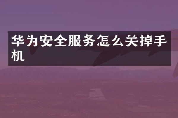 华为安全服务怎么关掉手机