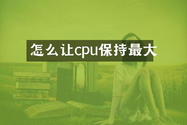 怎么让cpu保持最大