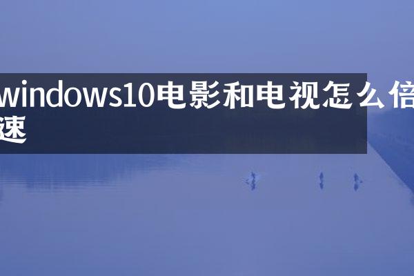 windows10电影和电视怎么倍速