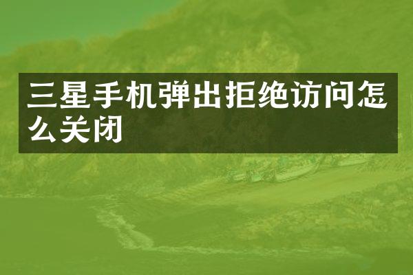三星手机弹出拒绝访问怎么关闭