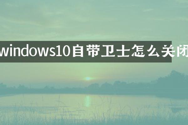 windows10自带卫士怎么关闭
