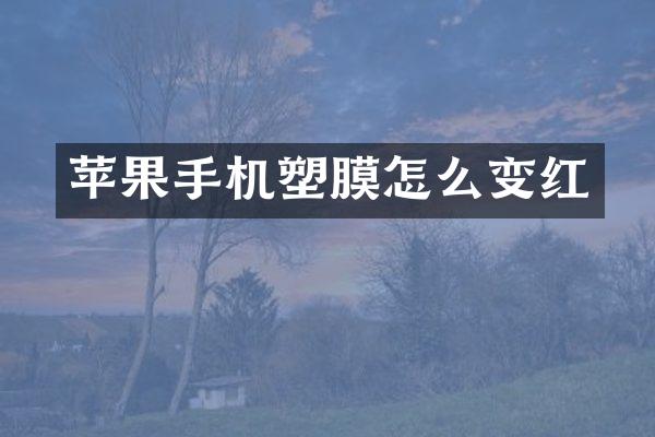 苹果手机塑膜怎么变红