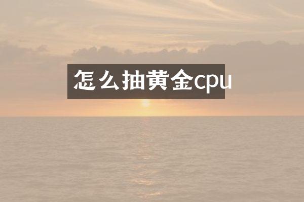 怎么抽黄金cpu