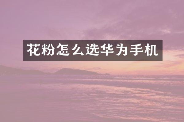花粉怎么选华为手机