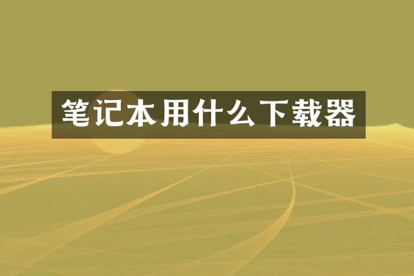 笔记本用什么下载器