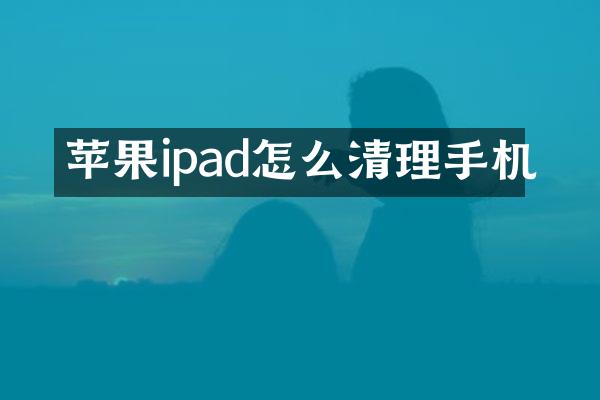 苹果ipad怎么清理手机