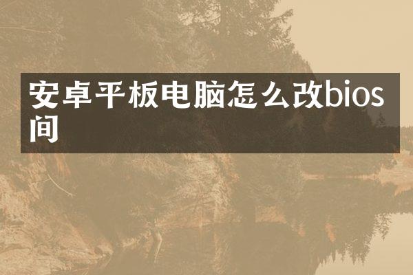 安卓平板电脑怎么改bios时间