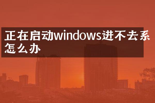 正在启动windows进不去系统怎么办
