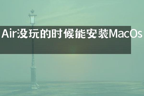 Air没玩的时候能安装MacOs吗