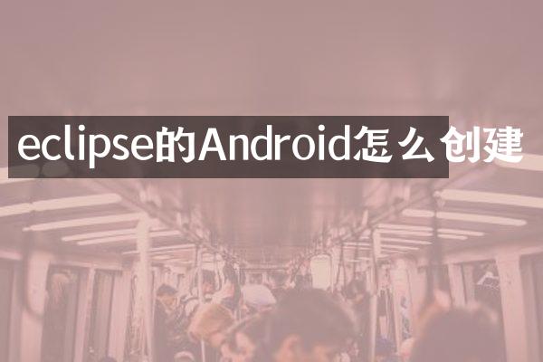 eclipse的Android怎么创建