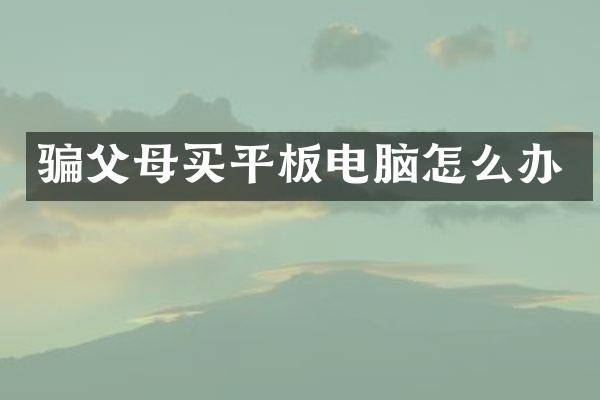 骗父母买平板电脑怎么办