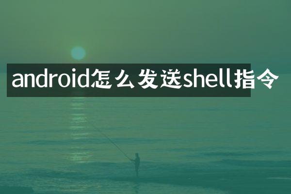 android怎么发送shell指令