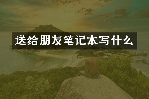 送给朋友笔记本写什么