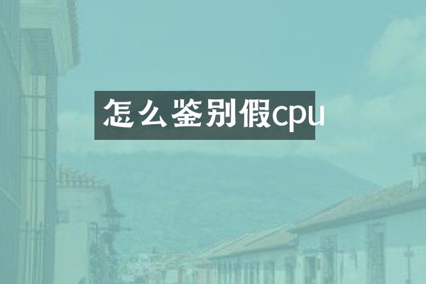 怎么鉴别假cpu