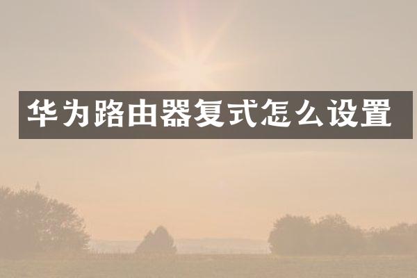 华为路由器复式怎么设置