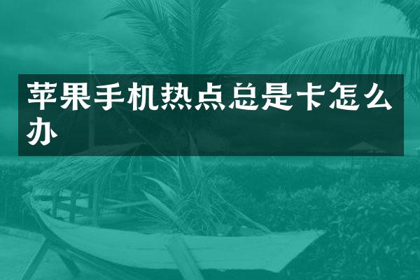 苹果手机热点总是卡怎么办