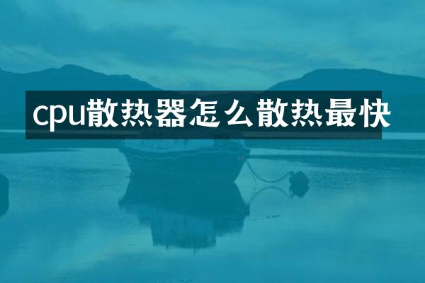 cpu散热器怎么散热最快