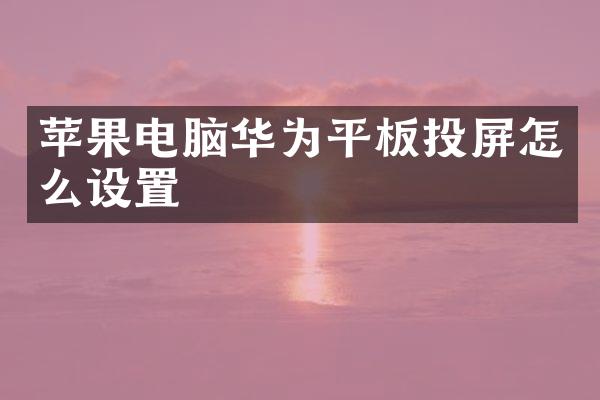 苹果电脑华为平板投屏怎么设置