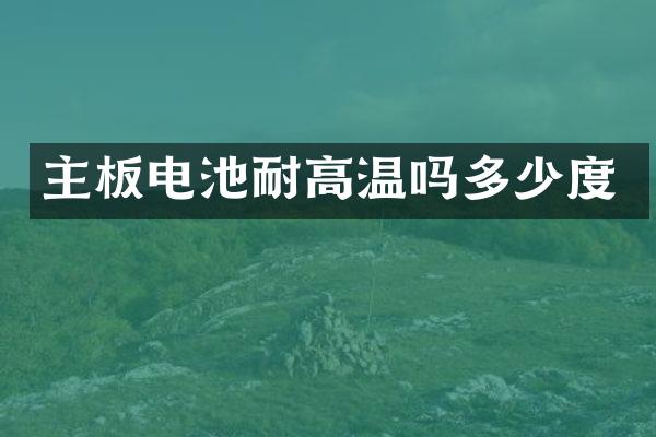 主板电池耐高温吗多少度