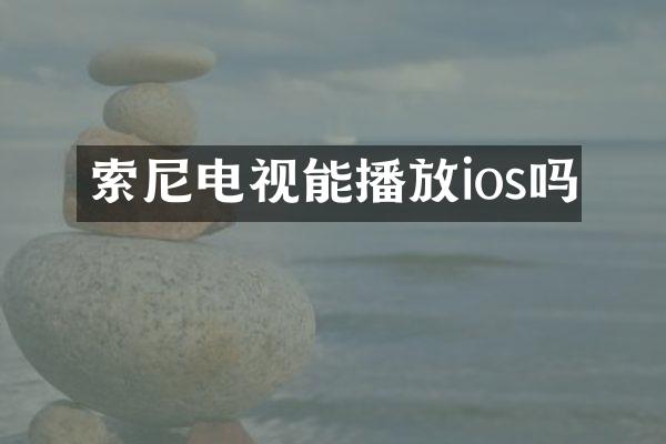 索尼电视能播放ios吗