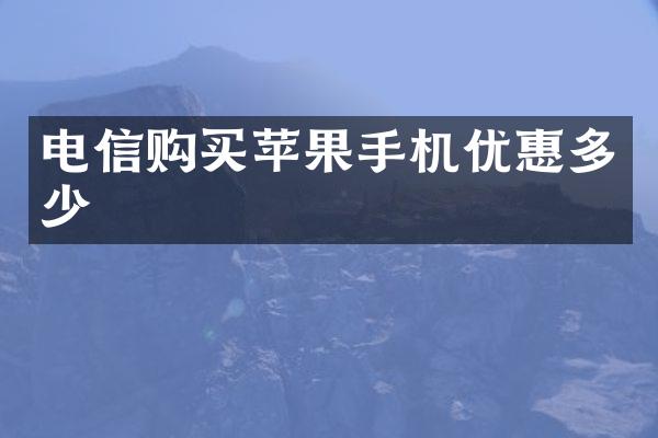 电信购买苹果手机优惠多少