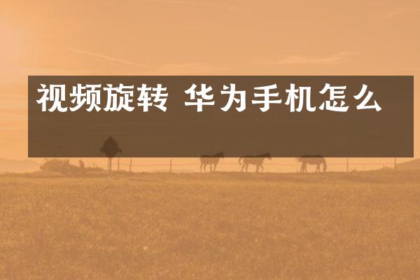 视频旋转 华为手机怎么弄