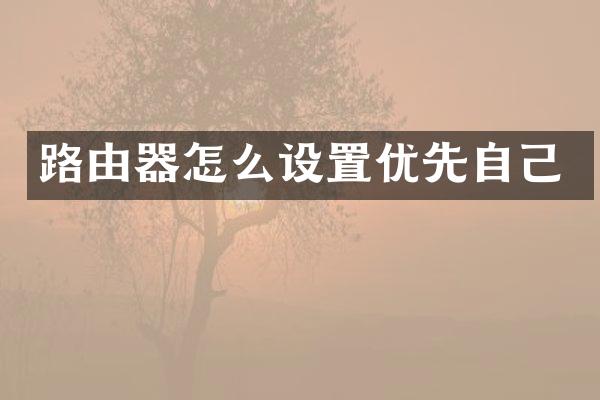 路由器怎么设置优先自己