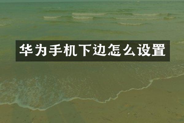 华为手机下边怎么设置