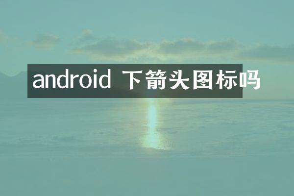 android 下箭头图标吗